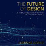 The Future of Design Global Product Innovation for a Complex World, Lorraine Justice