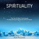 Spirituality: The Top 25 Best Techniques For Becoming Enlightened And At Peace, Ace McCloud