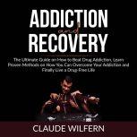 Addiction and Recovery: The Ultimate Guide on How to Beat Drug Addiction, Learn Proven Methods on How You Can Overcome Your Addiction and Finally Live a Drug-Free Life