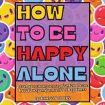 How To Be Happy Alone Develop a Strong Sense Of Self And Learn How To Rely On Yourself For Happiness, Behnay Books
