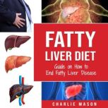 Fatty Liver Diet: Guide on How to End Fatty Liver Disease Fatty Liver Diet Books: Fatty Liver Diet, Charlie Mason
