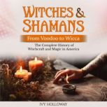 Witches & Shamans (From Voodoo to Wicca) The Complete History of Witchcraft and Magic in America, Ivy Holloway