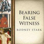 Bearing False Witness Debunking Centuries of Anti-Catholic History, Rodney Stark