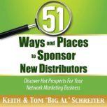 51 Ways and Places to Sponsor New Distributors Discover Hot Prospects For Your Network Marketing Business, Keith Schreiter
