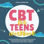 CBT Workbook for Teens Essential Coping Skills and Self-Help Activities to Overcome Anxiety and Stress. Conquer Negative Thinking and Successfully Manage Social Anxiety and Shyness, David Lawson PhD