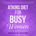Atkins Diet for Busy Women: Proven and Simple to Follow Guide to Achieve Your Goal Weight, Boost Energy and Feel Great Without Counting Calories (With Meal Plans and Quick & Easy Low-Carb Recipes), Nathalie Seaton