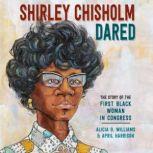 Shirley Chisholm Dared The Story of the First Black Woman in Congress, Alicia D. Williams