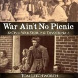 War Ain't No Picnic 30 Civil War Stories & Devotionals, Tom Letchworth
