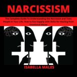 Narcissism The Complete Guide To Understanding the Narcissist and Toxic People in Your Life. How to live happily with Skills for Healing from Emotional Abuse, Isabella Males