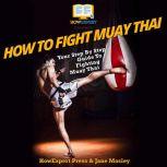 How To Fight Muay Thai Your Step By Step Guide To Fighting Muay Thai