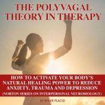 THE POLYVAGAL THEORY IN THERAPY The Polyvagal Theory: How To Activate Your Body's Natural Healing Power To Reduce Anxiety, Trauma, And Depression (Norton Series On Interpersonal Neurobiology