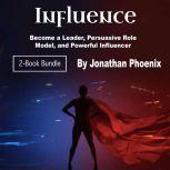 Influence Become a Leader, Persuasive Role Model, and Powerful Influencer, Jonathan Phoenix