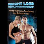 Weight Loss Resolution Roadmap - Weight Loss Resolutions Made Easy and Achievable! This could be the Year that sees a New You!, Empowered Living