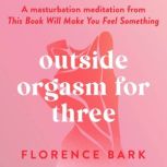 Outside Orgasm for Three A masturbation meditation from This Book Will Make You Feel Something, Florence Bark