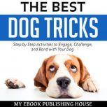 The Best Dog Tricks: Step by Step Activities to Engage, Challenge, and Bond with Your Dog, My Ebook Publishing House