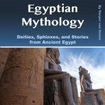 Egyptian Mythology Deities, Sphinxes, and Stories from Ancient Egypt, Harper van Stalen