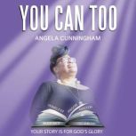 You Can Too Your Story is for Gods Glory, Angela Cunningham Simms