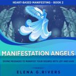 Manifestation Angels Divine Messages to Manifest Your Desires with Joy and Ease, Elena G.Rivers