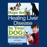 Hope For Healing Liver Disease In Your Dog - 3rd Edition, Cyndi Smasal
