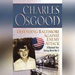 Defending Baltimore Against Enemy Attack A Boyhood Year During WWII, Charles Osgood