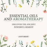Essential Oils & Aromatherapy Discover the Ancient Powerful Remedy