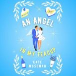 An Angel in My Teacup A Paranormal Romantic Comedy, Kate Moseman