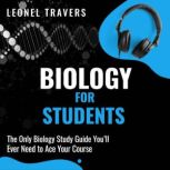 Biology for Students The Only Biology Study Guide You'll Ever Need to Ace Your Course, Leonel Travers