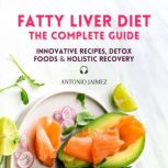 Fatty Liver Diet, the Complete Guide Innovative Recipes, Detox Foods & Holistic Recovery, ANTONIO JAIMEZ