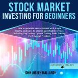 STOCK MARKET INVESTING FOR BEGINNERS: How to Generate Passive Income With Simple Trading Strategies to Become a Profitable Investor; Including Day Trading, Option Trading and Forex Trading, John Josefh Mallardh