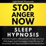 Stop Anger Now Sleep Hypnosis Powerful Positive Affirmations To Help You Deal With Anger And Frustration Using The Law Of Attraction, Self-hypnosis And Guided Meditation
