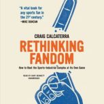 Rethinking Fandom How to Beat the Sports-Industrial Complex at Its Own Game, Craig Calcaterra