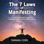 The 7 Laws of Manifesting A Guide to Transforming Your Thoughts and Emotions into Reality, Tamara Cope