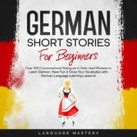 German Short Stories for Beginners Over 100 Conversational Dialogues & Daily Used Phrases to Learn German. Have Fun & Grow Your Vocabulary with German Language Learning Lessons!, Language Mastery