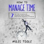 How to Manage Time: 7 Easy Steps to Master Time Management, Project Planning, Prioritization, Delegation & Outsourcing, Miles Toole