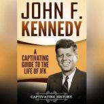 John F. Kennedy A Captivating Guide to the Life of JFK, Captivating History