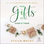 The Gifts of Christmas 25 Joy-Filled Devotions for Advent, Sheila Walsh