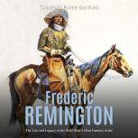Frederic Remington: The Life and Legacy of the Wild Wests Most Famous Artist, Charles River Editors