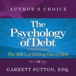 The Psychology of Debt A Selection from Rich Dad Advisors: The ABCs of Getting Out of Debt, Garrett Sutton