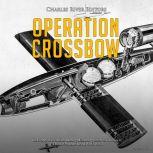 Operation Crossbow: The History of the Allied Bombing Missions against Nazi Germany's V-2 Rocket Program during World War II, Charles River Editors