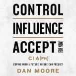 Control, Influence, Accept (For Now) Coping with a Future No One Can Predict, Dan Moore