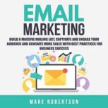 Email Marketing: Build a Massive Mailing List, Captivate and Engage Your Audience and Generate More Sales With Best Practices for Business Success, Marc Robertson