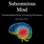 Subconscious Mind The Remarkable Power of Creativity We Possess
