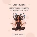 Breathwork Mindfulness for your Mind, Body and Soul, Deepak Bhosle