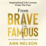 From Brave to Famous Feel Good Stories of Courageous World Changers, Ann Nelson