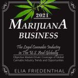 MARIJUANA  BUSINESS 2021 The Legal Cannabis Industry in The U.S. And Globally /Objective Market-Driven Coverage of Global Cannabis Industry Trends and Opportunities, Elia Friedenthal