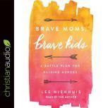 Brave Moms, Brave Kids A Battle Plan for Raising Heroes, Lee Nienhuis
