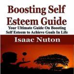 Boosting Self Esteem Guide Your Ultimate Guide On Boosting Self Esteem to Achieve Goals In Life, Isaac Nuton