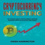 Cryptocurrency  Investing THE ULTIMATE GUIDE TO  CRYPTOCURRENCY INVESTING:  MAXIMIZING PROFITS IN  THE DIGITAL ASSET MARKET, Owen Harrington