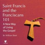Saint Francis and the Franciscans 101 A New Way of Living the Gospel, William Short