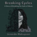 Breaking Cycles-A Story of Breaking the Cycle of Abuse, Jenarda Makupson